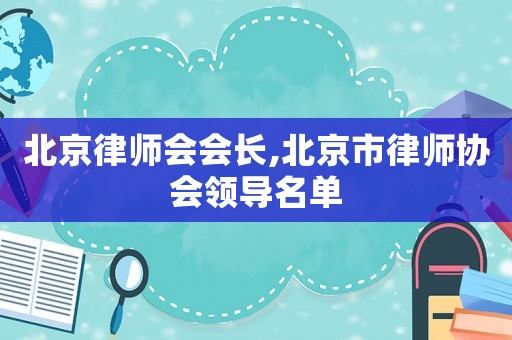 北京律師會會長,北京市律師協(xié)會領(lǐng)導(dǎo)名單