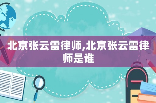 北京張云雷律師,北京張云雷律師是誰
