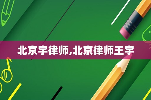 北京宇律師,北京律師王宇