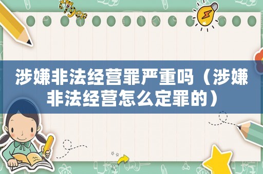 涉嫌非法經營罪嚴重嗎（涉嫌非法經營怎么定罪的）