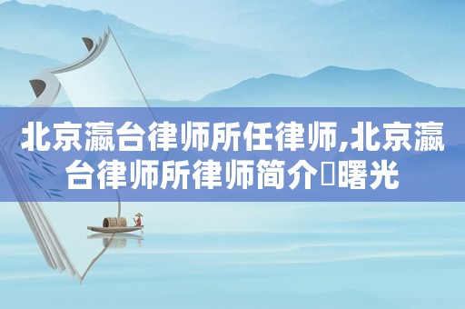 北京瀛臺律師所任律師,北京瀛臺律師所律師簡介俆曙光
