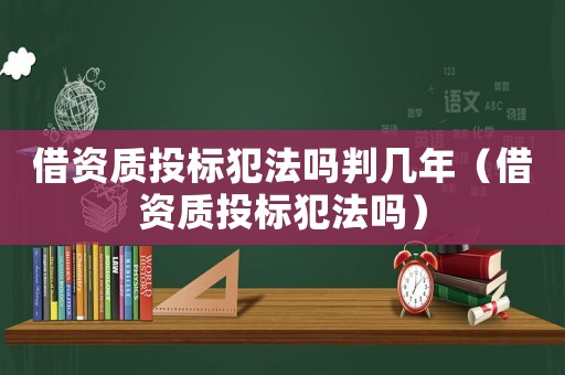 借資質投標犯法嗎判幾年（借資質投標犯法嗎）