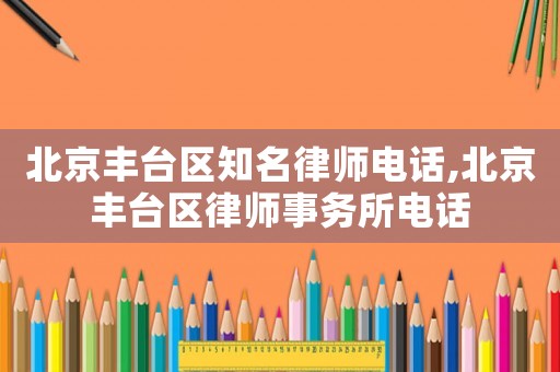 北京豐臺區知名律師電話,北京豐臺區律師事務所電話