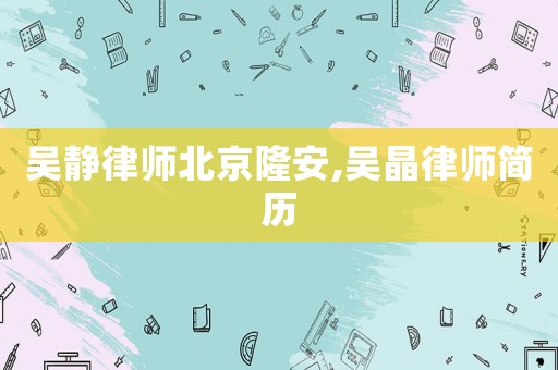 吳靜律師北京隆安,吳晶律師簡歷