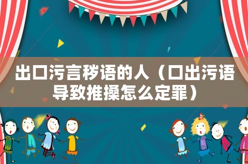 出口污言穢語的人（口出污語導致推搡怎么定罪）