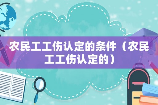 農(nóng)民工工傷認(rèn)定的條件（農(nóng)民工工傷認(rèn)定的）