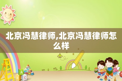 北京馮慧律師,北京馮慧律師怎么樣