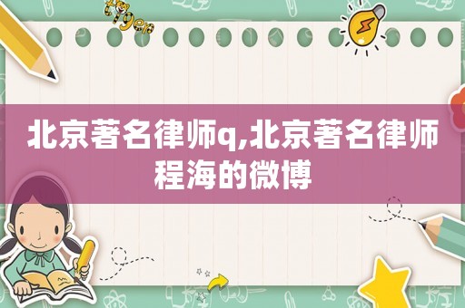北京著名律師q,北京著名律師程海的微博