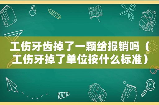工傷牙齒掉了一顆給報銷嗎（工傷牙掉了單位按什么標準）