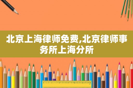 北京上海律師免費,北京律師事務所上海分所