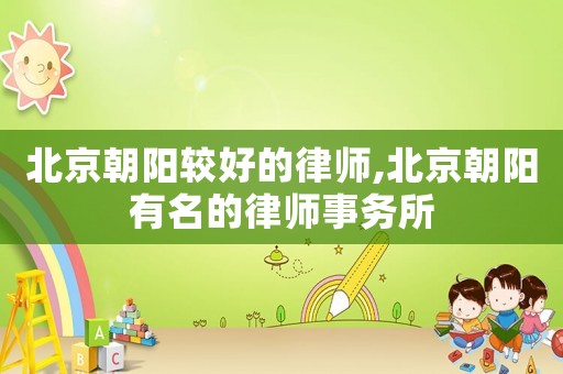 北京朝陽較好的律師,北京朝陽有名的律師事務所