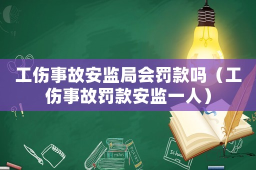 工傷事故安監局會罰款嗎（工傷事故罰款安監一人）