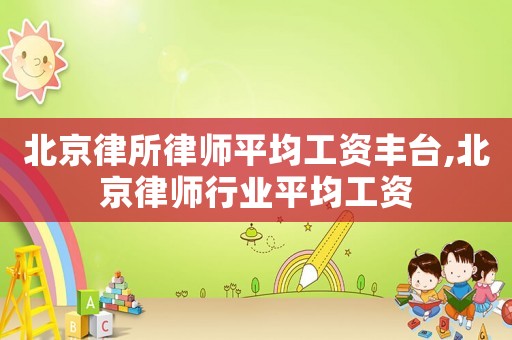北京律所律師平均工資豐臺,北京律師行業平均工資