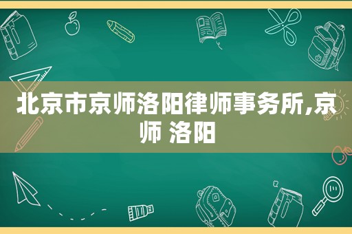 北京市京師洛陽律師事務所,京師 洛陽