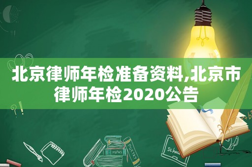 北京律師年檢準(zhǔn)備資料,北京市律師年檢2020公告