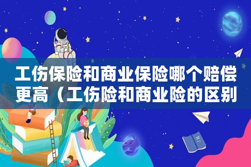 工傷保險和商業保險哪個賠償更高（工傷險和商業險的區別）