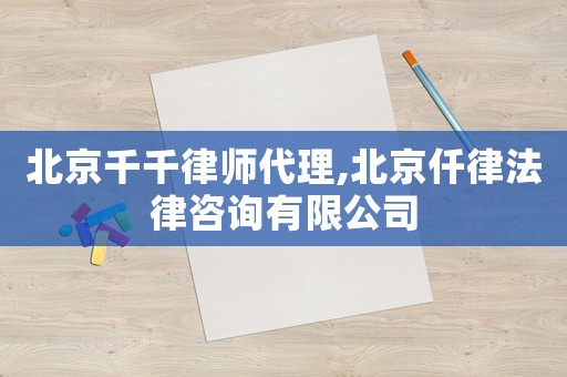 北京千千律師代理,北京仟律法律咨詢有限公司