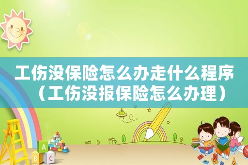 工傷沒保險怎么辦走什么程序（工傷沒報保險怎么辦理）