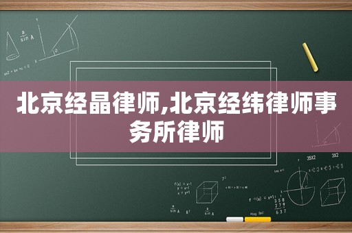 北京經(jīng)晶律師,北京經(jīng)緯律師事務(wù)所律師