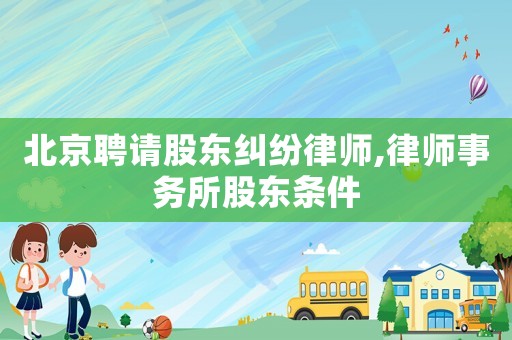 北京聘請股東糾紛律師,律師事務所股東條件