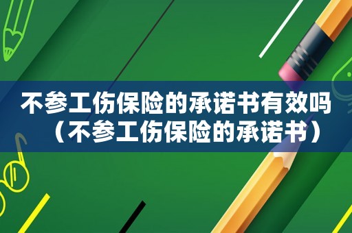 不參工傷保險的承諾書有效嗎（不參工傷保險的承諾書）