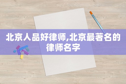 北京人品好律師,北京最著名的律師名字