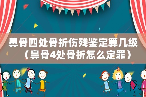 鼻骨四處骨折傷殘鑒定算幾級（鼻骨4處骨折怎么定罪）
