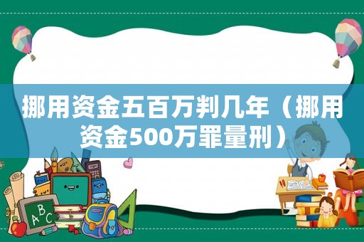 挪用資金五百萬判幾年（挪用資金500萬罪量刑）