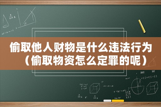 偷取他人財(cái)物是什么違法行為（偷取物資怎么定罪的呢）
