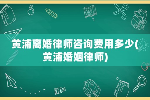 黃浦離婚律師咨詢費用多少(黃浦婚姻律師)