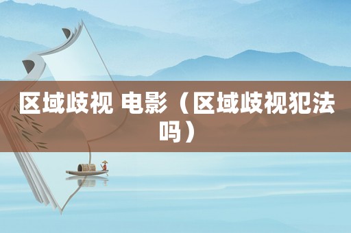 區域歧視 電影（區域歧視犯法嗎）