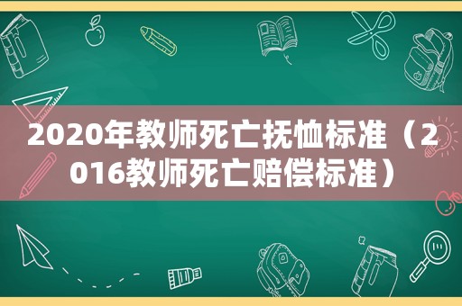 2020年教師死亡撫恤標(biāo)準(zhǔn)（2016教師死亡賠償標(biāo)準(zhǔn)）