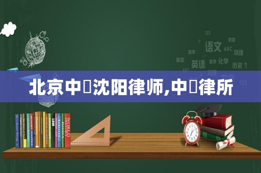 北京中喆沈陽律師,中喆律所