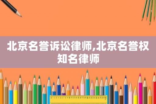 北京名譽訴訟律師,北京名譽權知名律師