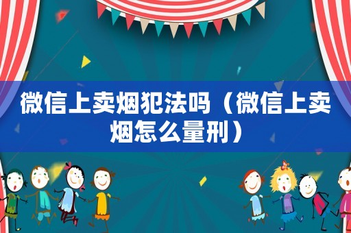 微信上賣煙犯法嗎（微信上賣煙怎么量刑）