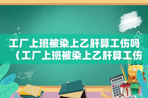 工廠上班被染上乙肝算工傷嗎（工廠上班被染上乙肝算工傷嗎）