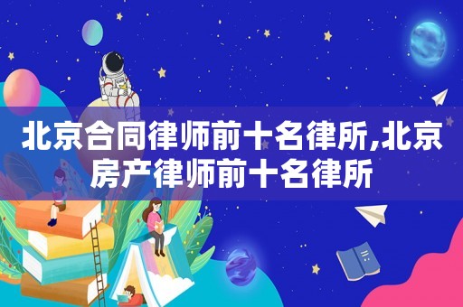 北京合同律師前十名律所,北京房產律師前十名律所