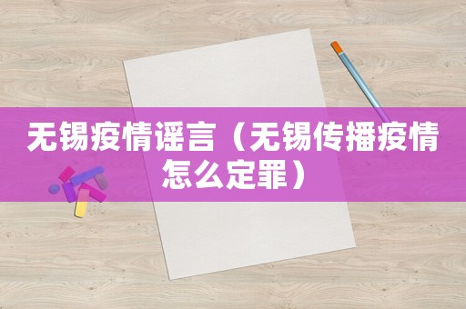 無錫疫情謠言（無錫傳播疫情怎么定罪）