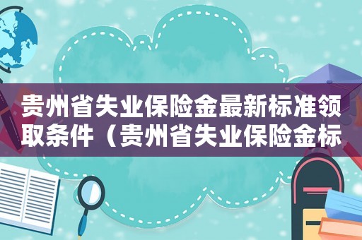 貴州省失業保險金最新標準領取條件（貴州省失業保險金標準是多少）