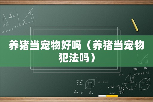 養(yǎng)豬當寵物好嗎（養(yǎng)豬當寵物犯法嗎）