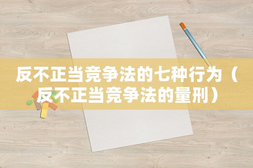 反不正當(dāng)競爭法的七種行為（反不正當(dāng)競爭法的量刑）