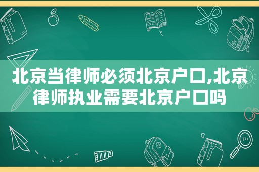 北京當(dāng)律師必須北京戶口,北京律師執(zhí)業(yè)需要北京戶口嗎