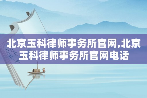 北京玉科律師事務所官網,北京玉科律師事務所官網電話