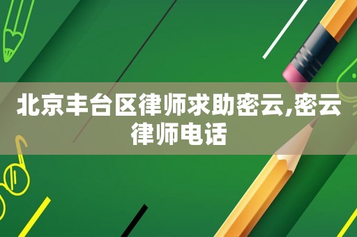 北京豐臺(tái)區(qū)律師求助密云,密云律師電話