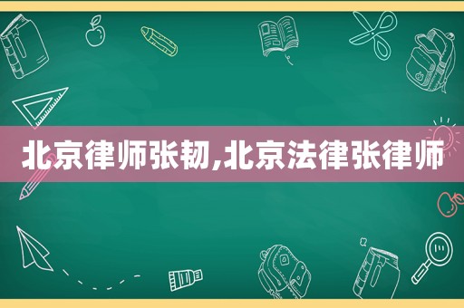 北京律師張韌,北京法律張律師