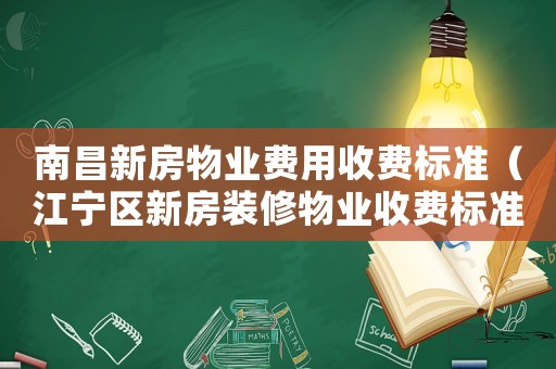 南昌新房物業(yè)費(fèi)用收費(fèi)標(biāo)準(zhǔn)（江寧區(qū)新房裝修物業(yè)收費(fèi)標(biāo)準(zhǔn)）