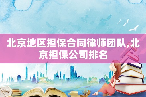 北京地區(qū)擔(dān)保合同律師團(tuán)隊(duì),北京擔(dān)保公司排名
