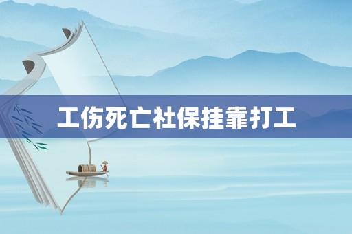 工傷死亡社保掛靠打工