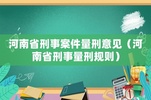 河南省刑事案件量刑意見（河南省刑事量刑規則）