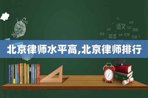 北京律師水平高,北京律師排行